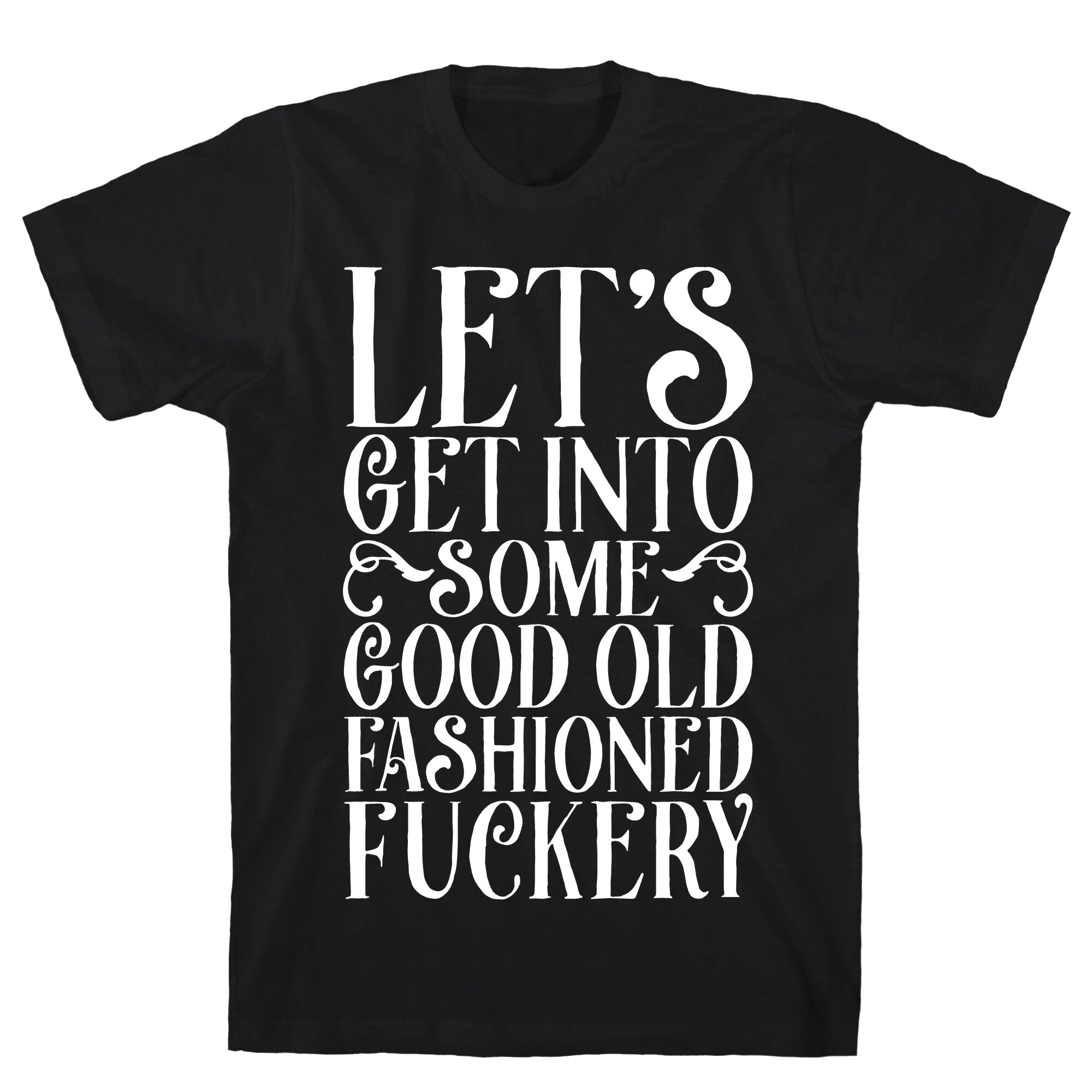 Let's Get Into Some Good Old Fashioned Fuckery T-Shirt